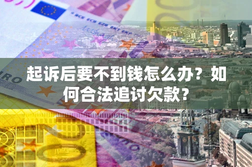武汉起诉后要不到钱怎么办？如何合法追讨欠款？
