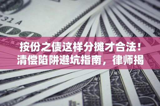 武汉按份之债这样分摊才合法！清偿陷阱避坑指南，律师揭秘关键条款