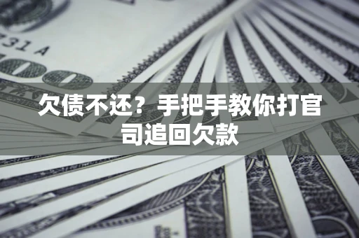 武汉欠债不还？手把手教你打官司追回欠款