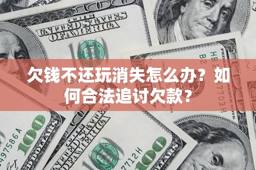武汉欠钱不还玩消失怎么办？如何合法追讨欠款？