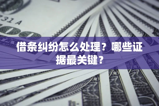 武汉借条纠纷怎么处理？哪些证据最关键？