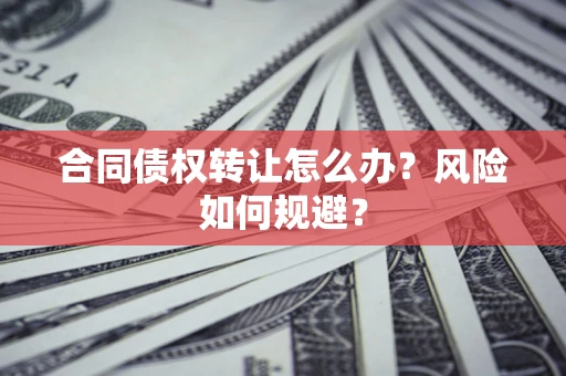 武汉合同债权转让怎么办？风险如何规避？