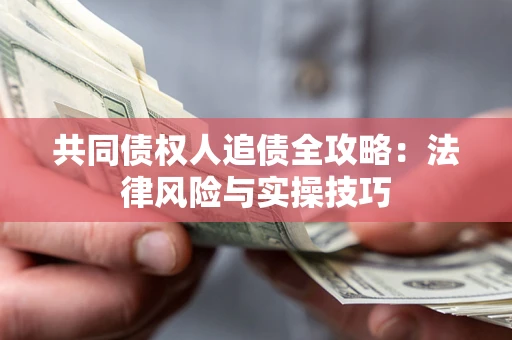 武汉共同债权人追债全攻略：法律风险与实操技巧