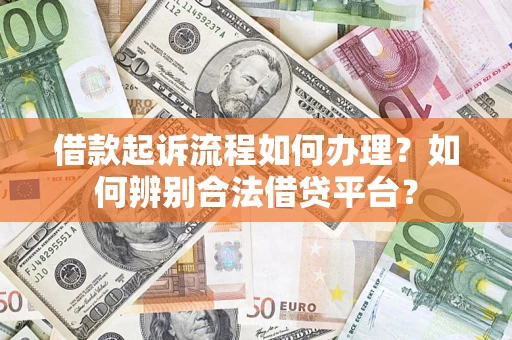 武汉借款起诉流程如何办理？如何辨别合法借贷平台？