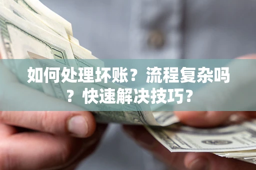 武汉如何处理坏账？流程复杂吗？快速解决技巧？