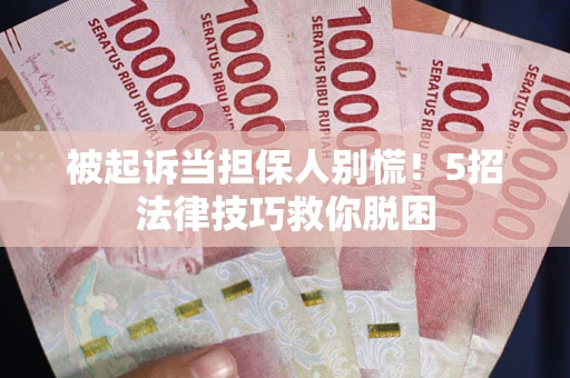 武汉被起诉当担保人别慌！5招法律技巧救你脱困