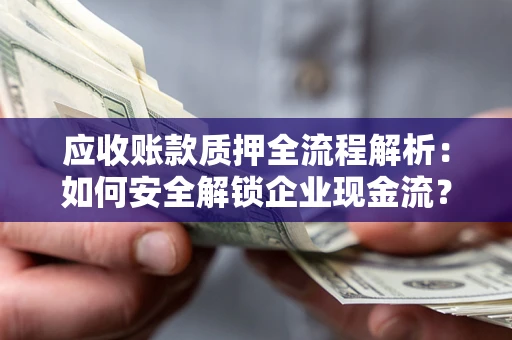 武汉应收账款质押全流程解析：如何安全解锁企业现金流？