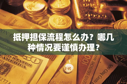 武汉抵押担保流程怎么办？哪几种情况要谨慎办理？