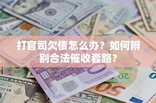武汉打官司欠债怎么办？如何辨别合法催收套路？