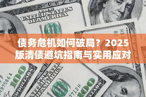 武汉债务危机如何破局？2025版清债避坑指南与实用应对策略