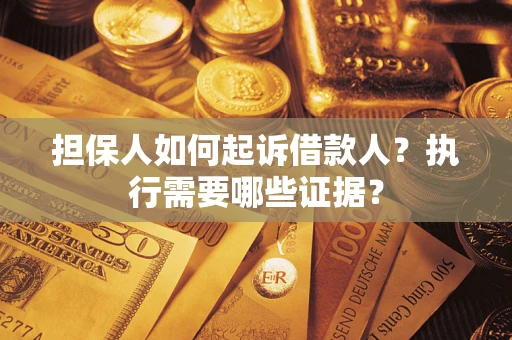 武汉担保人如何起诉借款人？执行需要哪些证据？