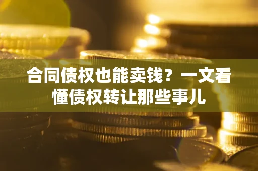 武汉合同债权也能卖钱？一文看懂债权转让那些事儿