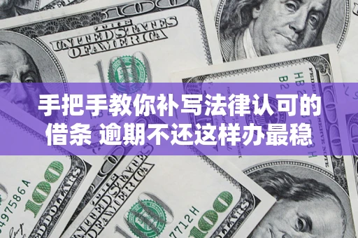 武汉手把手教你补写法律认可的借条 逾期不还这样办最稳妥