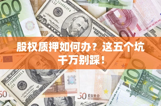 武汉股权质押如何办？这五个坑千万别踩！