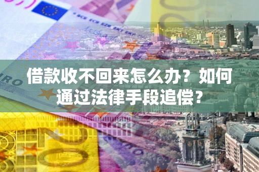 武汉借款收不回来怎么办？如何通过法律手段追偿？