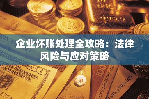 武汉企业坏账处理全攻略：法律风险与应对策略