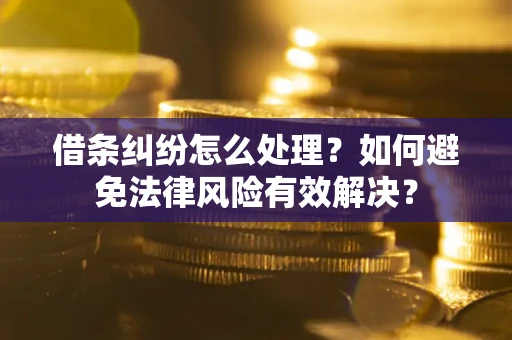 武汉借条纠纷怎么处理？如何避免法律风险有效解决？