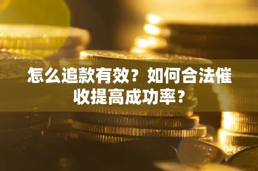 武汉怎么追款有效？如何合法催收提高成功率？