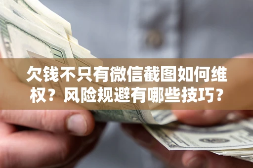 武汉欠钱不只有微信截图如何维权？风险规避有哪些技巧？