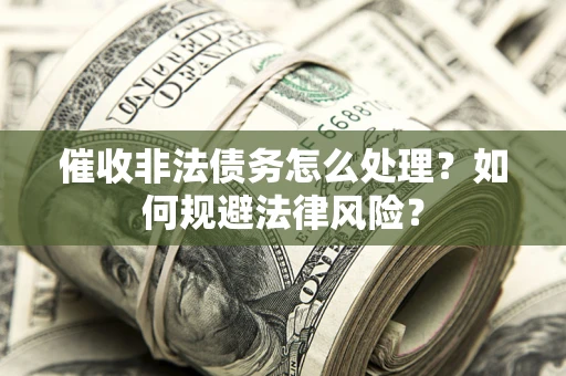 武汉催收非法债务怎么处理？如何规避法律风险？