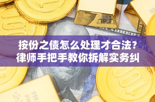 武汉按份之债怎么处理才合法？律师手把手教你拆解实务纠纷