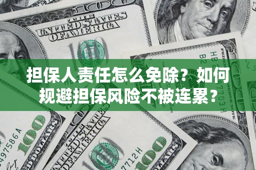 武汉担保人责任怎么免除？如何规避担保风险不被连累？