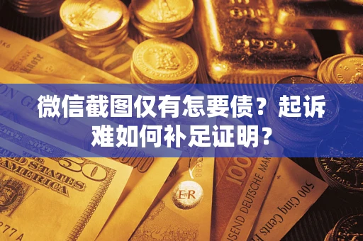 武汉微信截图仅有怎要债？起诉难如何补足证明？