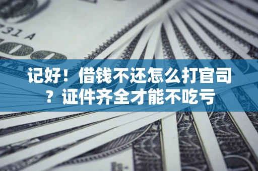武汉记好！借钱不还怎么打官司？证件齐全才能不吃亏