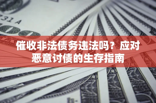 武汉催收非法债务违法吗？应对恶意讨债的生存指南