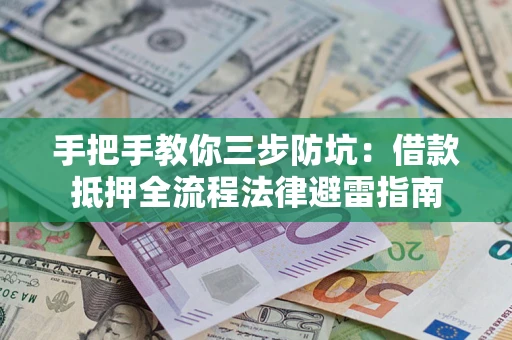 武汉手把手教你三步防坑：借款抵押全流程法律避雷指南