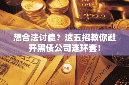 武汉想合法讨债？这五招教你避开黑债公司连环套！