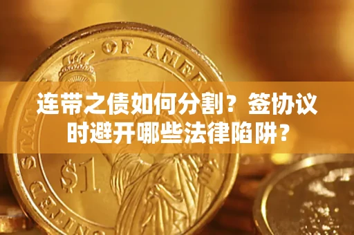 武汉连带之债如何分割？签协议时避开哪些法律陷阱？