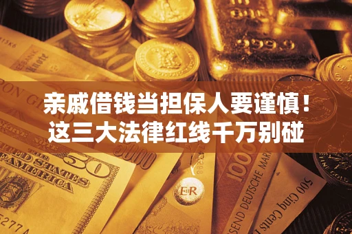武汉亲戚借钱当担保人要谨慎！这三大法律红线千万别碰