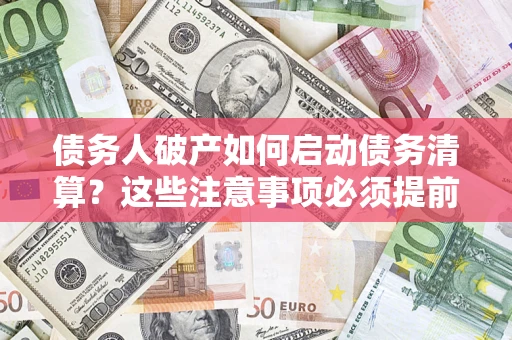 武汉债务人破产如何启动债务清算？这些注意事项必须提前知道
