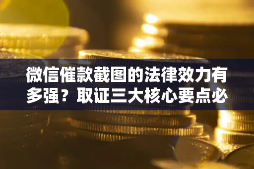 武汉微信催款截图的法律效力有多强？取证三大核心要点必须知道！