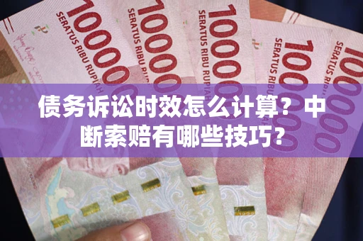武汉债务诉讼时效怎么计算？中断索赔有哪些技巧？