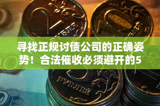 武汉寻找正规讨债公司的正确姿势！合法催收必须避开的5大雷区