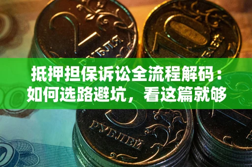 武汉抵押担保诉讼全流程解码：如何选路避坑，看这篇就够了