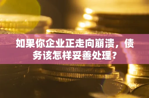 武汉如果你企业正走向崩溃，债务该怎样妥善处理？