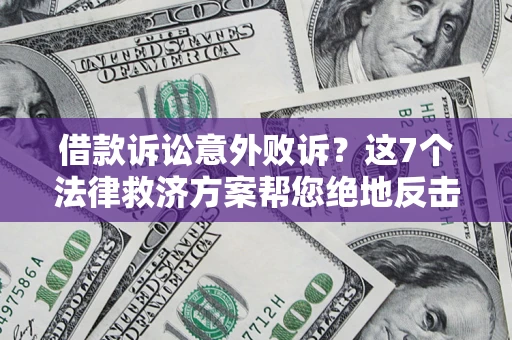武汉借款诉讼意外败诉？这7个法律救济方案帮您绝地反击！