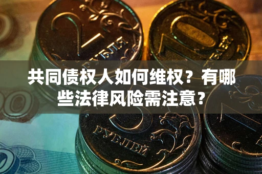 武汉共同债权人如何维权？有哪些法律风险需注意？