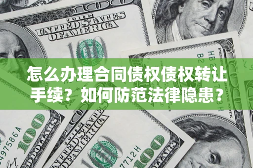 武汉怎么办理合同债权债权转让手续？如何防范法律隐患？