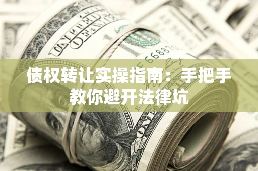 武汉债权转让实操指南：手把手教你避开法律坑