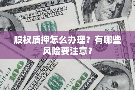 武汉股权质押怎么办理？有哪些风险要注意？