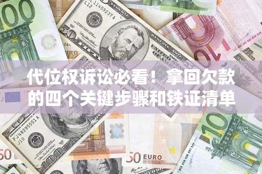 武汉代位权诉讼必看!拿回欠款的四个关键步骤和铁证清单 武汉代位权诉讼必看!拿回欠款的四个关键步骤和铁证清单