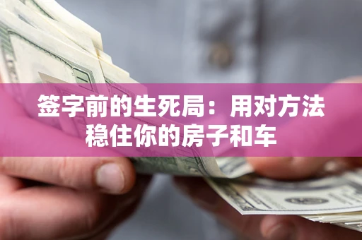 武汉签字前的生死局：用对方法稳住你的房子和车