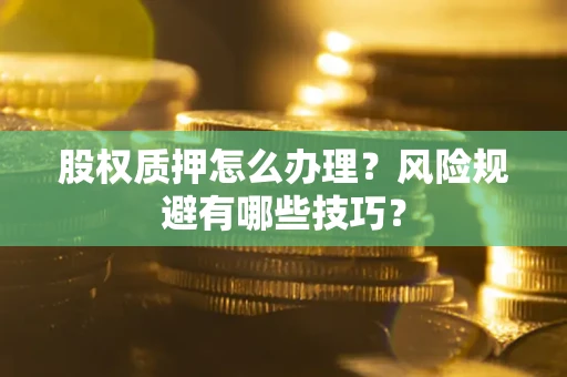 武汉股权质押怎么办理？风险规避有哪些技巧？