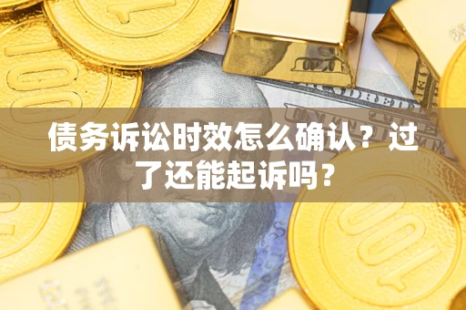 武汉债务诉讼时效怎么确认？过了还能起诉吗？