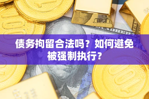 武汉债务拘留合法吗？如何避免被强制执行？
