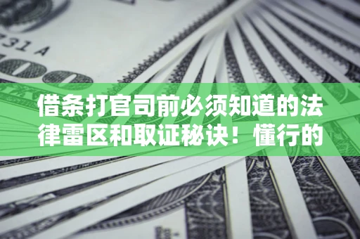 武汉借条打官司前必须知道的法律雷区和取证秘诀！懂行的人已经留好这些证据